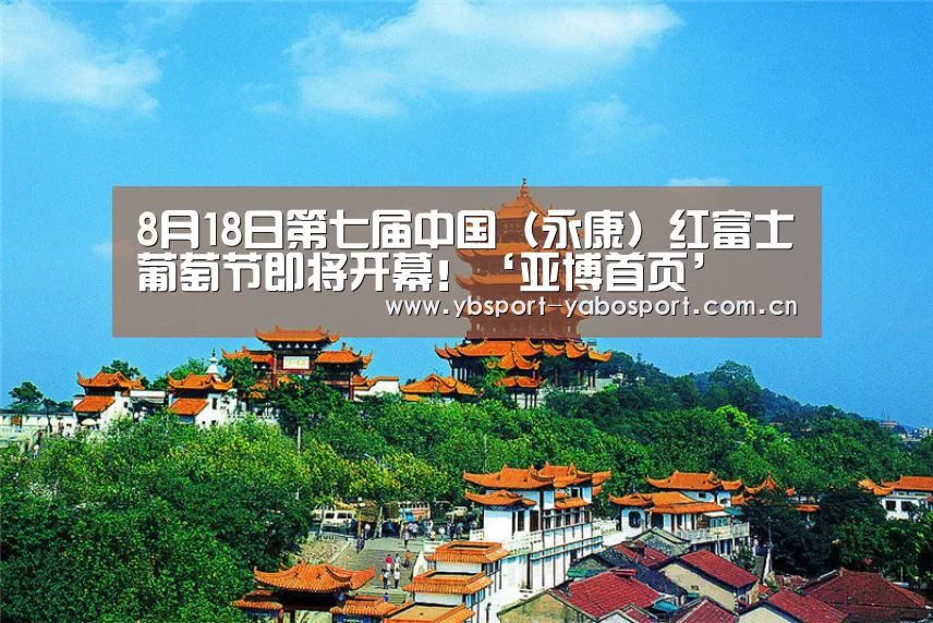 8月18日第七届中国(永康)红富士葡萄节即将开幕!‘亚博首页’(图2) 亚博首页