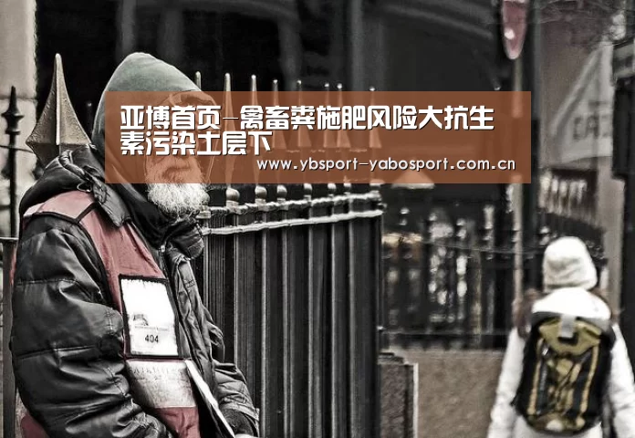 亚博首页-禽畜粪施肥风险大抗生素污染土层下(图4) 亚博首页